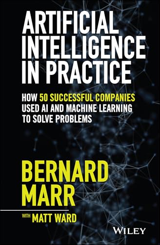 Artificial Intelligence in Practice: How 50 Successful Companies Used AI and Machine Learning to Solve Problems